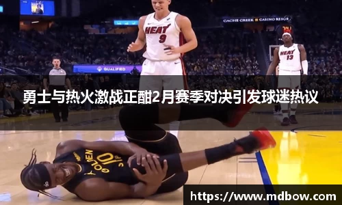 勇士与热火激战正酣2月赛季对决引发球迷热议