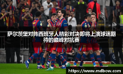 萨尔茨堡对阵西班牙人精彩对决即将上演球迷期待的巅峰对抗赛