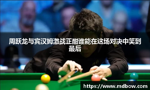 周跃龙与宾汉姆激战正酣谁能在这场对决中笑到最后